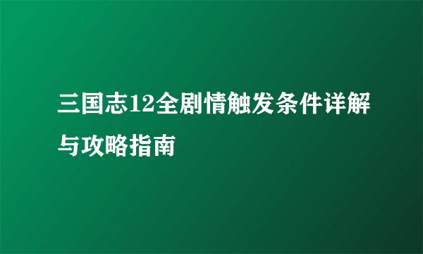 三国志12全剧情触发条件详解与攻略指南