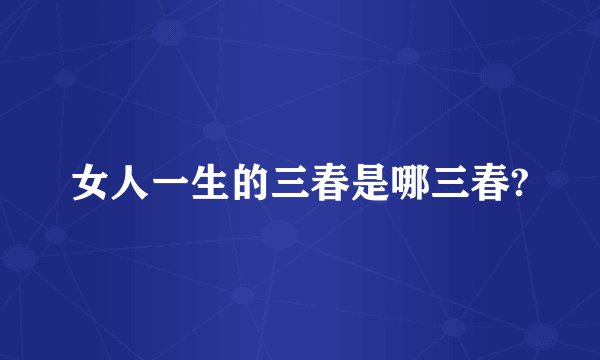 女人一生的三春是哪三春?