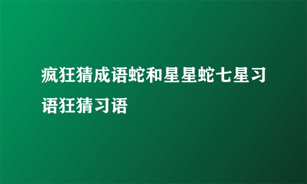 疯狂猜成语蛇和星星蛇七星习语狂猜习语