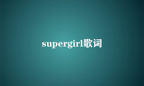 supergirl歌词