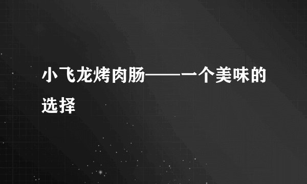 小飞龙烤肉肠——一个美味的选择