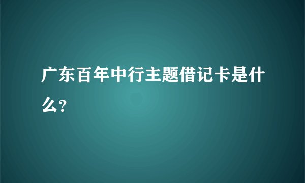 广东百年中行主题借记卡是什么？