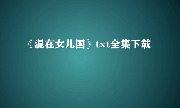 《混在女儿国》txt全集下载