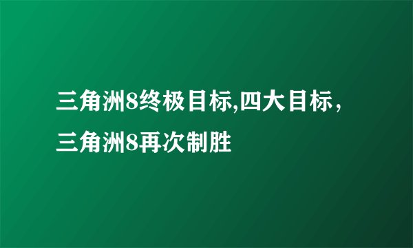 三角洲8终极目标,四大目标，三角洲8再次制胜