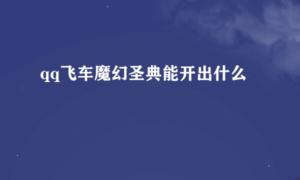 qq飞车魔幻圣典能开出什么
