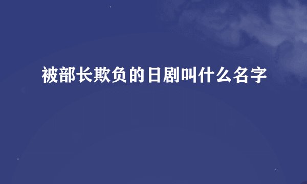 被部长欺负的日剧叫什么名字