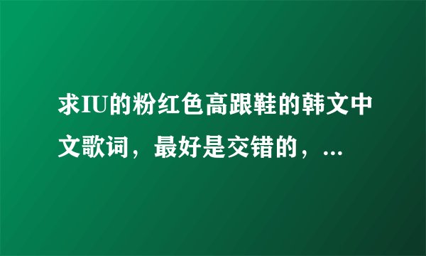 求IU的粉红色高跟鞋的韩文中文歌词，最好是交错的，歌词要有韩语发音的，有发音没有中文也可以，谢谢
