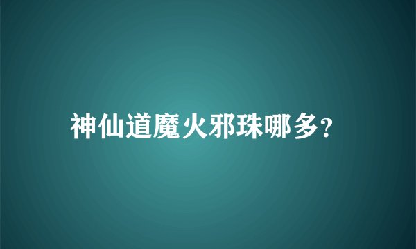 神仙道魔火邪珠哪多？