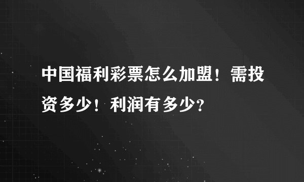中国福利彩票怎么加盟！需投资多少！利润有多少？
