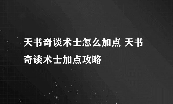 天书奇谈术士怎么加点 天书奇谈术士加点攻略