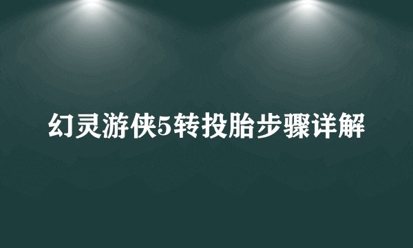 幻灵游侠5转投胎步骤详解