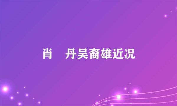肖琇丹吴裔雄近况