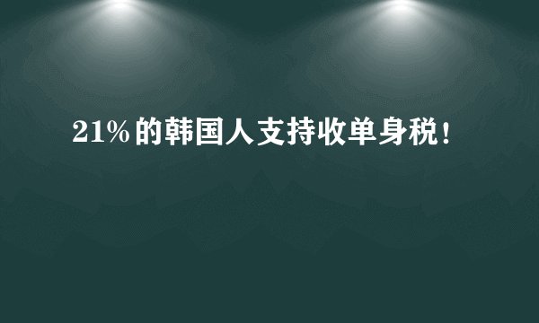 21%的韩国人支持收单身税！