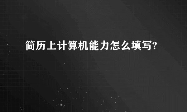 简历上计算机能力怎么填写?