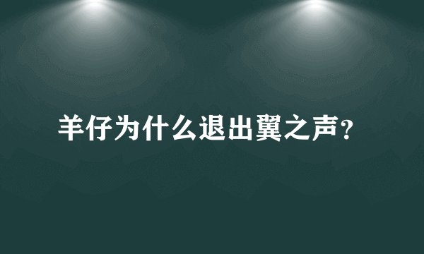 羊仔为什么退出翼之声？