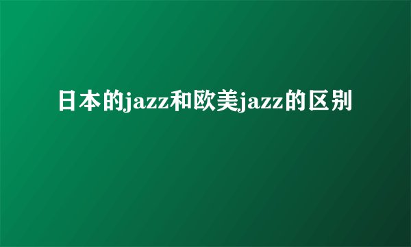 日本的jazz和欧美jazz的区别