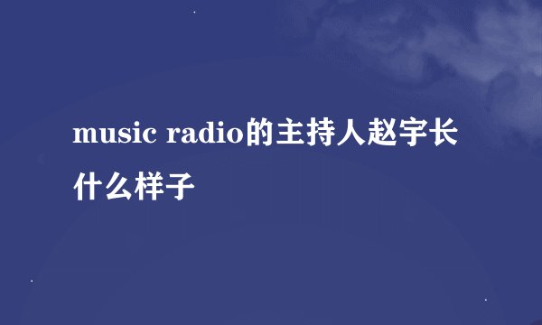 music radio的主持人赵宇长什么样子