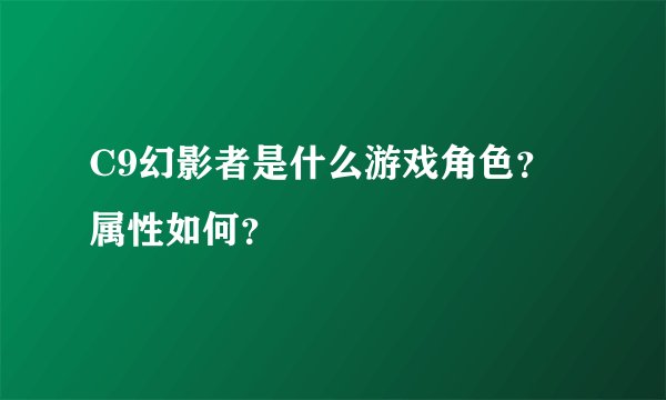 C9幻影者是什么游戏角色？属性如何？