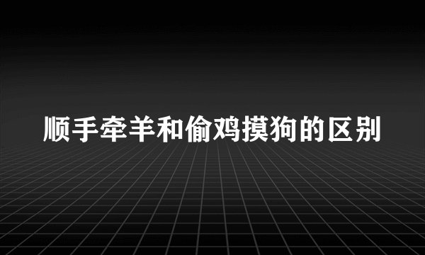 顺手牵羊和偷鸡摸狗的区别