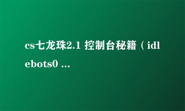 cs七龙珠2.1 控制台秘籍（idlebots0 idlebots1就不用说了）