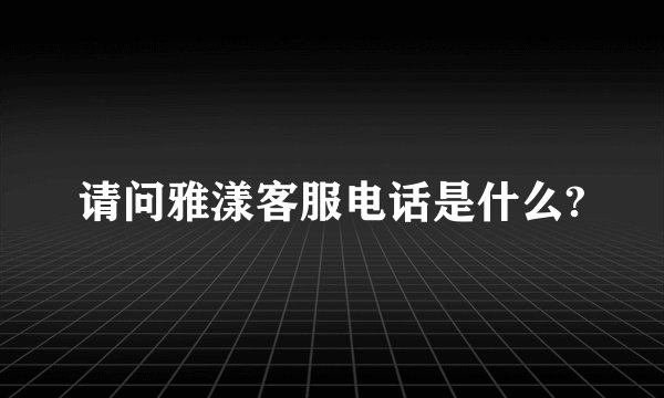 请问雅漾客服电话是什么?