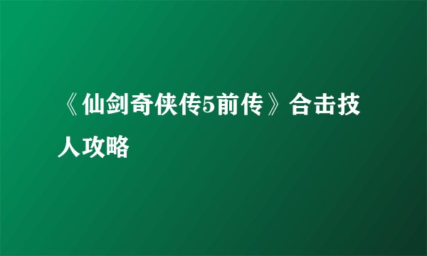 《仙剑奇侠传5前传》合击技人攻略