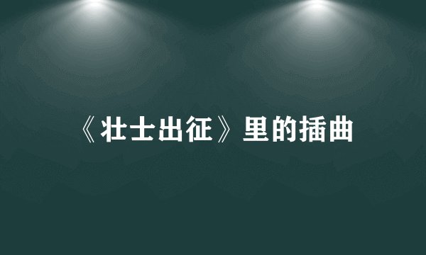 《壮士出征》里的插曲