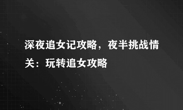 深夜追女记攻略，夜半挑战情关：玩转追女攻略