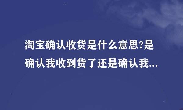 淘宝确认收货是什么意思?是确认我收到货了还是确认我准备收货了？