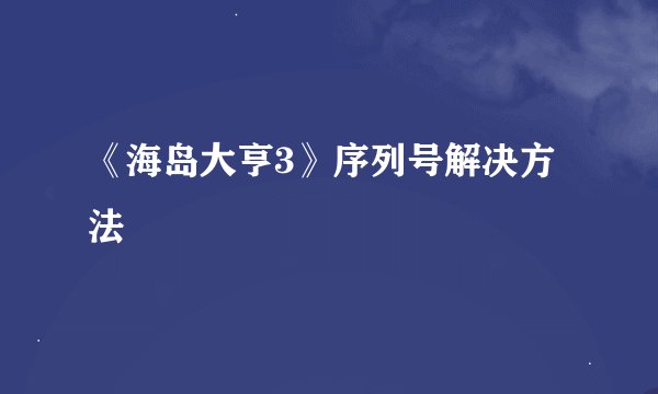 《海岛大亨3》序列号解决方法