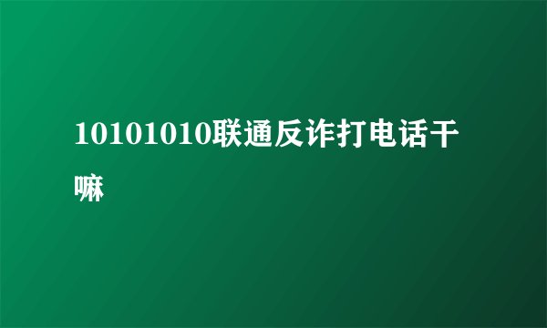 10101010联通反诈打电话干嘛