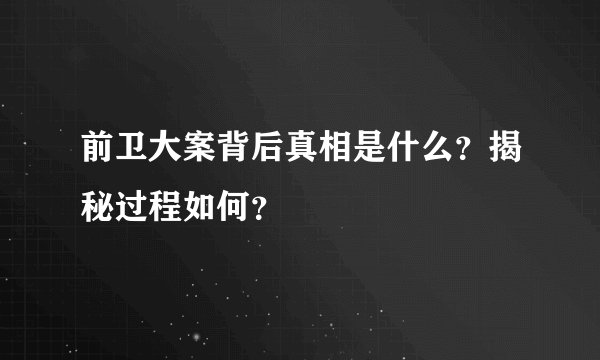 前卫大案背后真相是什么？揭秘过程如何？