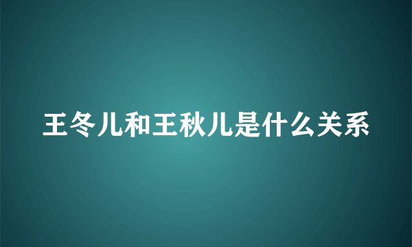 王冬儿和王秋儿是什么关系