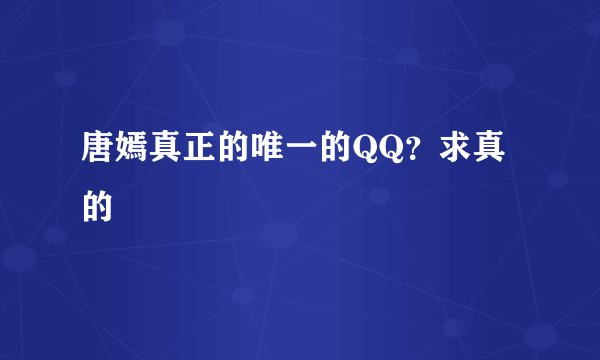唐嫣真正的唯一的QQ？求真的
