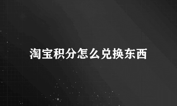 淘宝积分怎么兑换东西