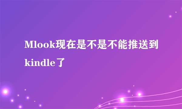 Mlook现在是不是不能推送到kindle了