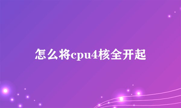 怎么将cpu4核全开起