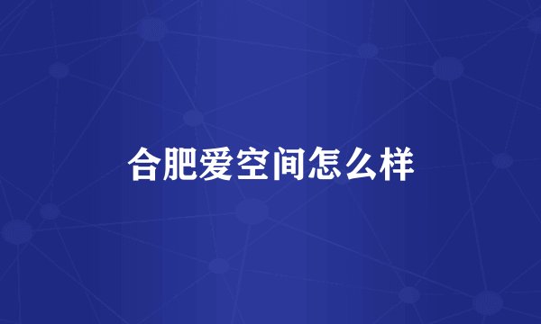 合肥爱空间怎么样