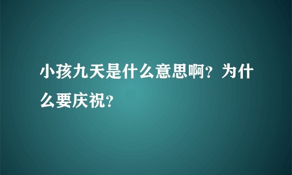 小孩九天是什么意思啊？为什么要庆祝？