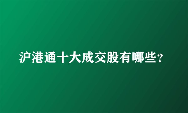 沪港通十大成交股有哪些？