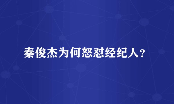 秦俊杰为何怒怼经纪人？