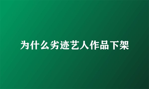 为什么劣迹艺人作品下架