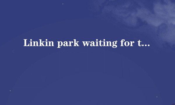 Linkin park waiting for the end 中英文对照歌词