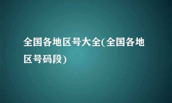 全国各地区号大全(全国各地区号码段)
