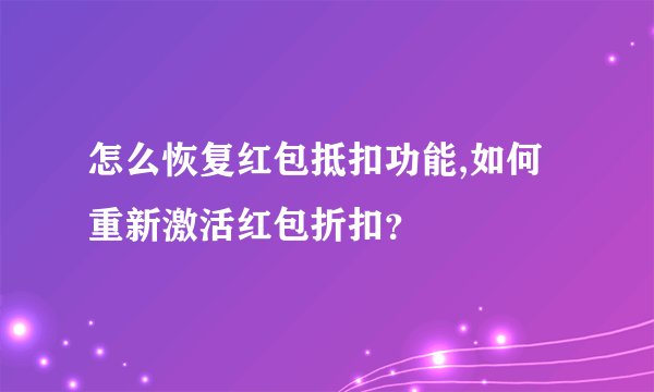 怎么恢复红包抵扣功能,如何重新激活红包折扣？