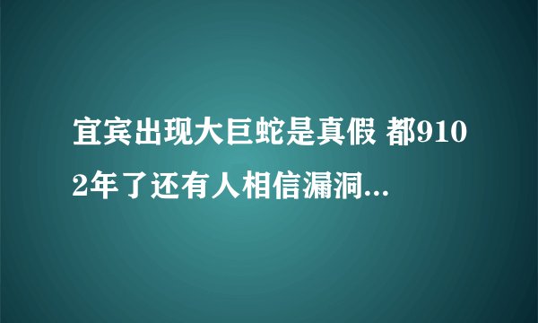 宜宾出现大巨蛇是真假 都9102年了还有人相信漏洞百出的谣言