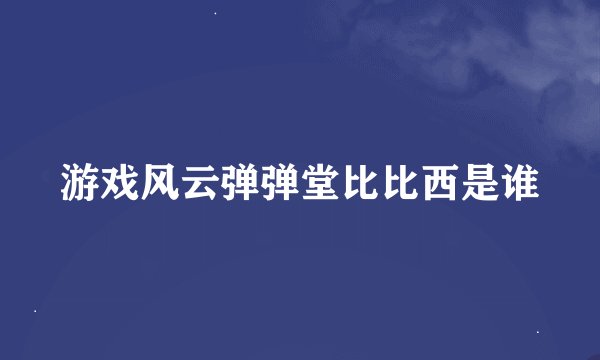 游戏风云弹弹堂比比西是谁