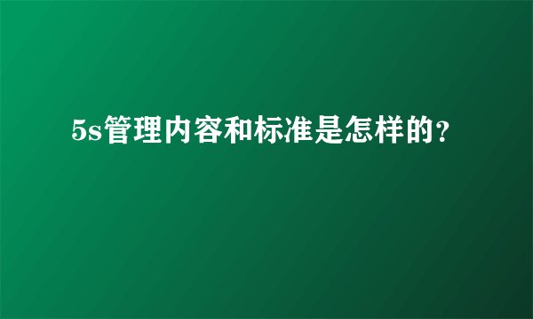5s管理内容和标准是怎样的？