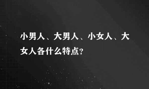 小男人、大男人、小女人、大女人各什么特点？