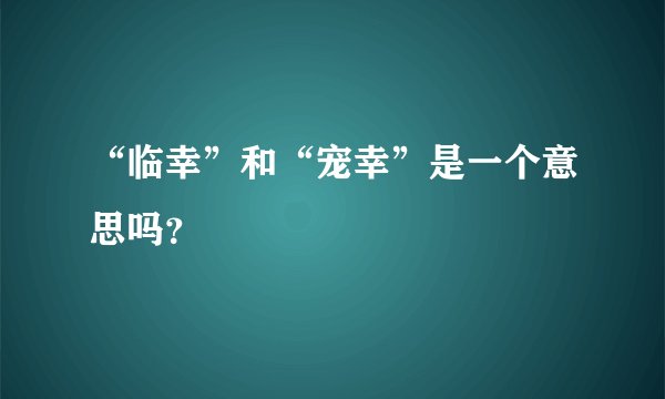 “临幸”和“宠幸”是一个意思吗？